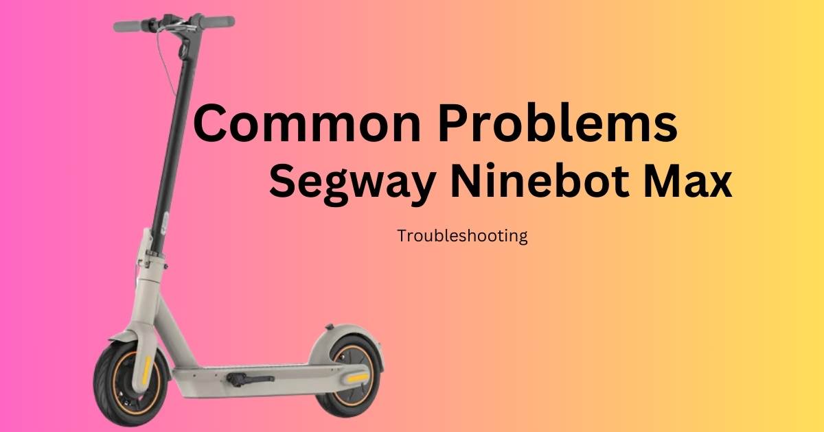 Segway Ninebot Max Common Problems And Troubleshooting 